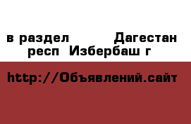  в раздел :  »  . Дагестан респ.,Избербаш г.